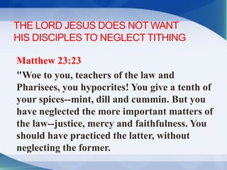 THE LORD JESUS DOES NOT WANT
HIS DISCIPLES TO NEGLECT TITHING
Matthew 23:23
"Woe to you, teachers of the law and
Pharisees...