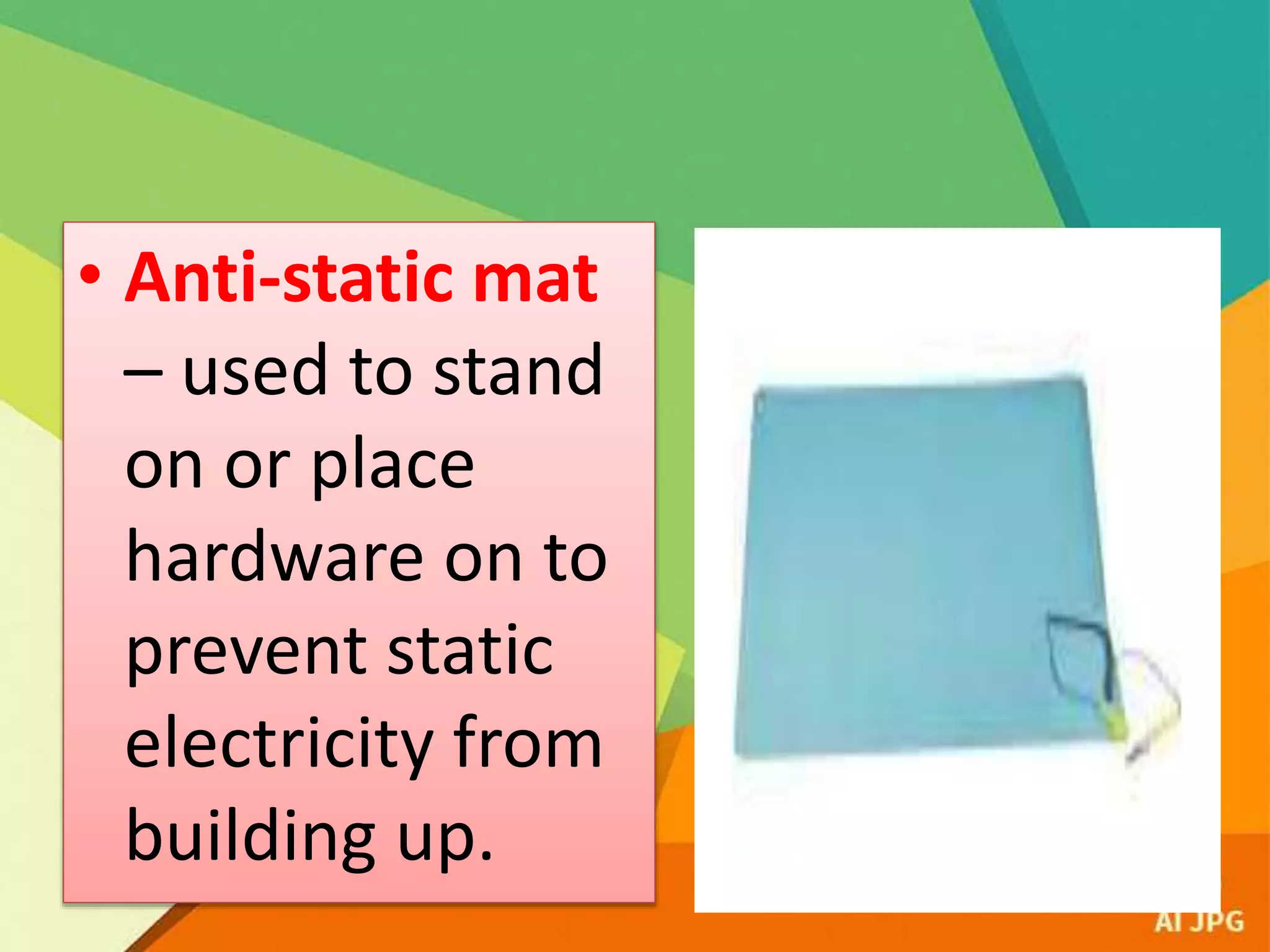 • Anti-static mat
– used to stand
on or place
hardware on to
prevent static
electricity from
building up.
 