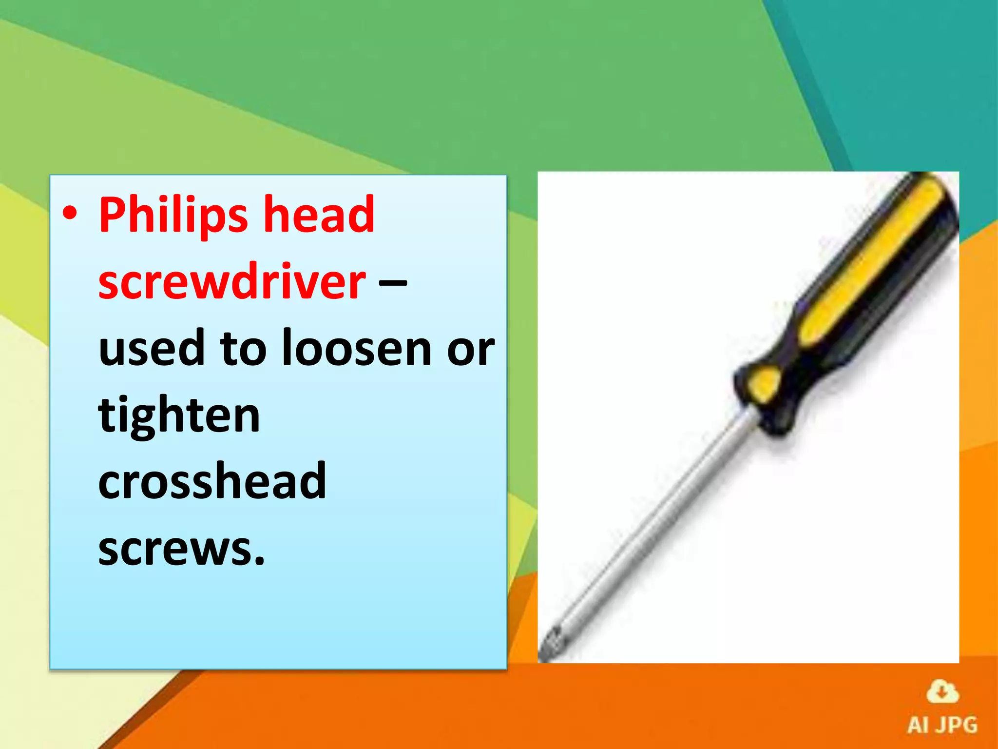 • Philips head
screwdriver –
used to loosen or
tighten
crosshead
screws.
 