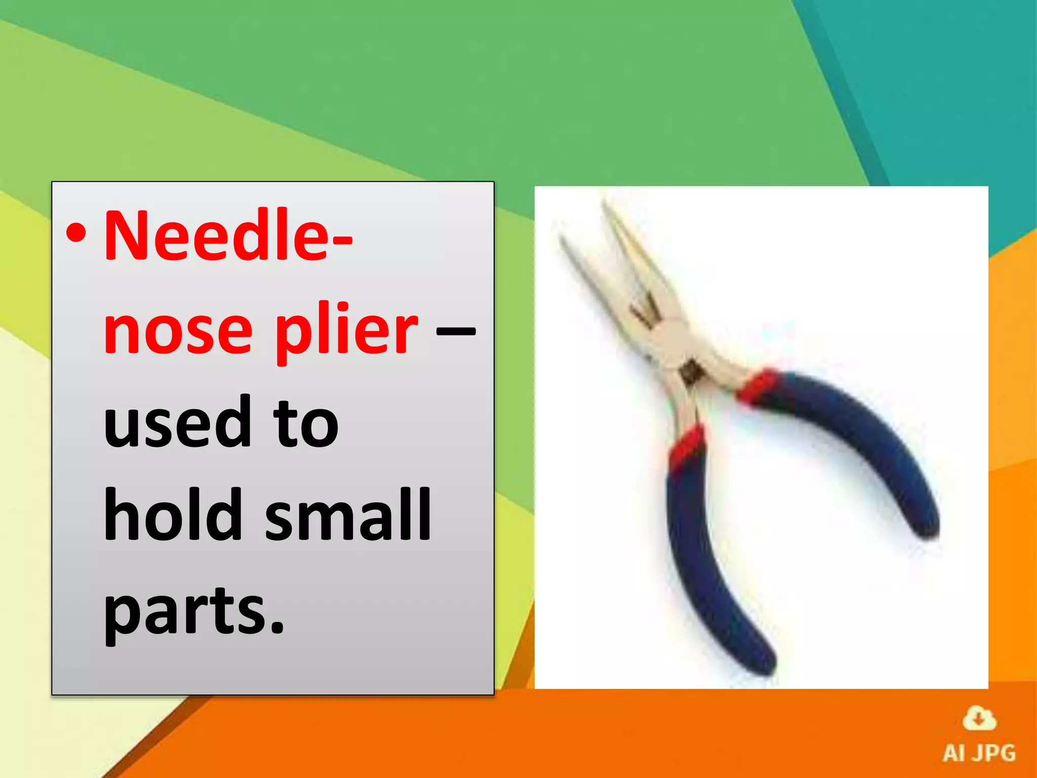 •Needle-
nose plier –
used to
hold small
parts.
 