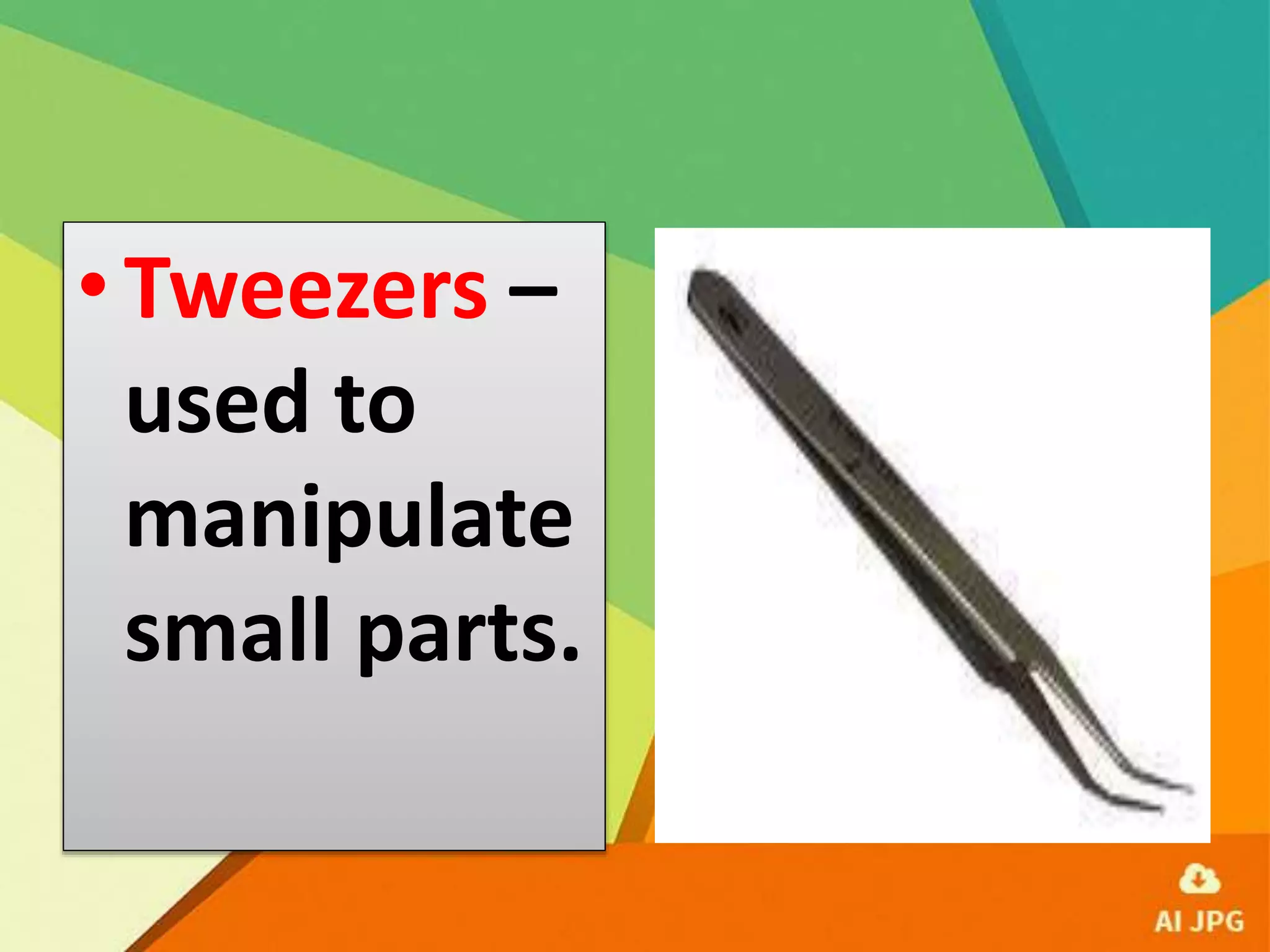 •Tweezers –
used to
manipulate
small parts.
 