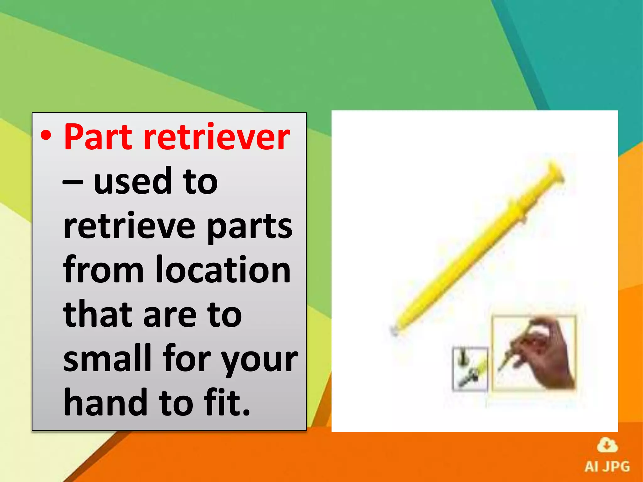 • Part retriever
– used to
retrieve parts
from location
that are to
small for your
hand to fit.
 