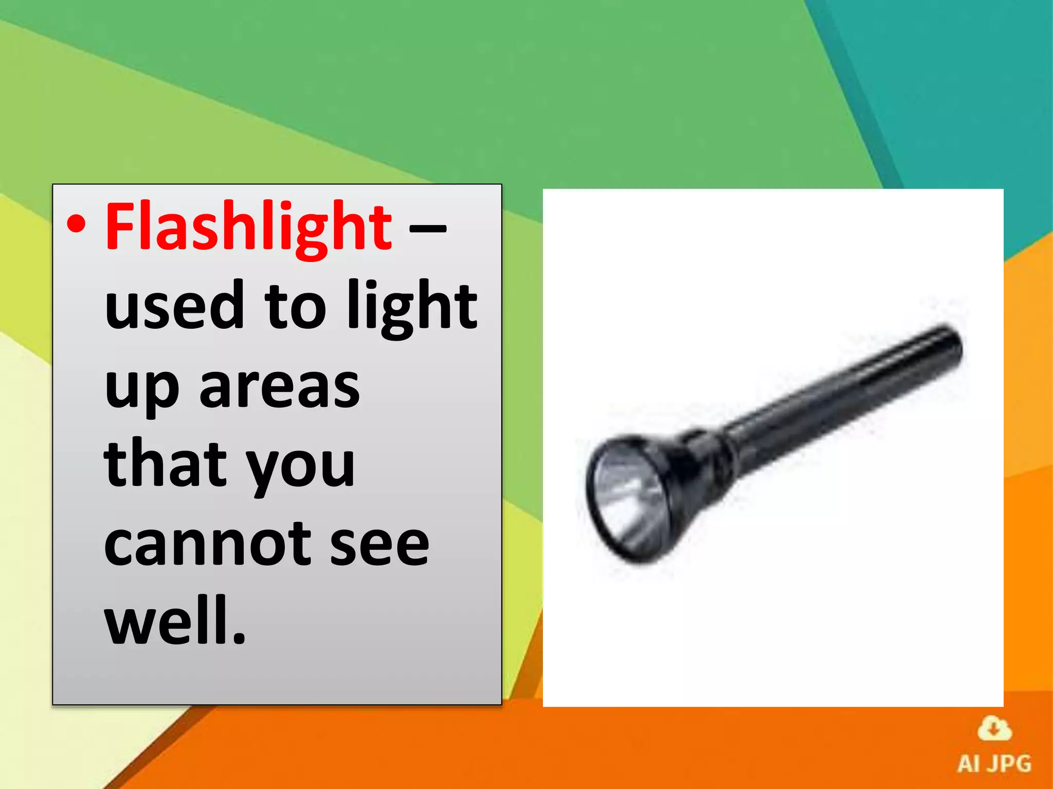• Flashlight –
used to light
up areas
that you
cannot see
well.
 
