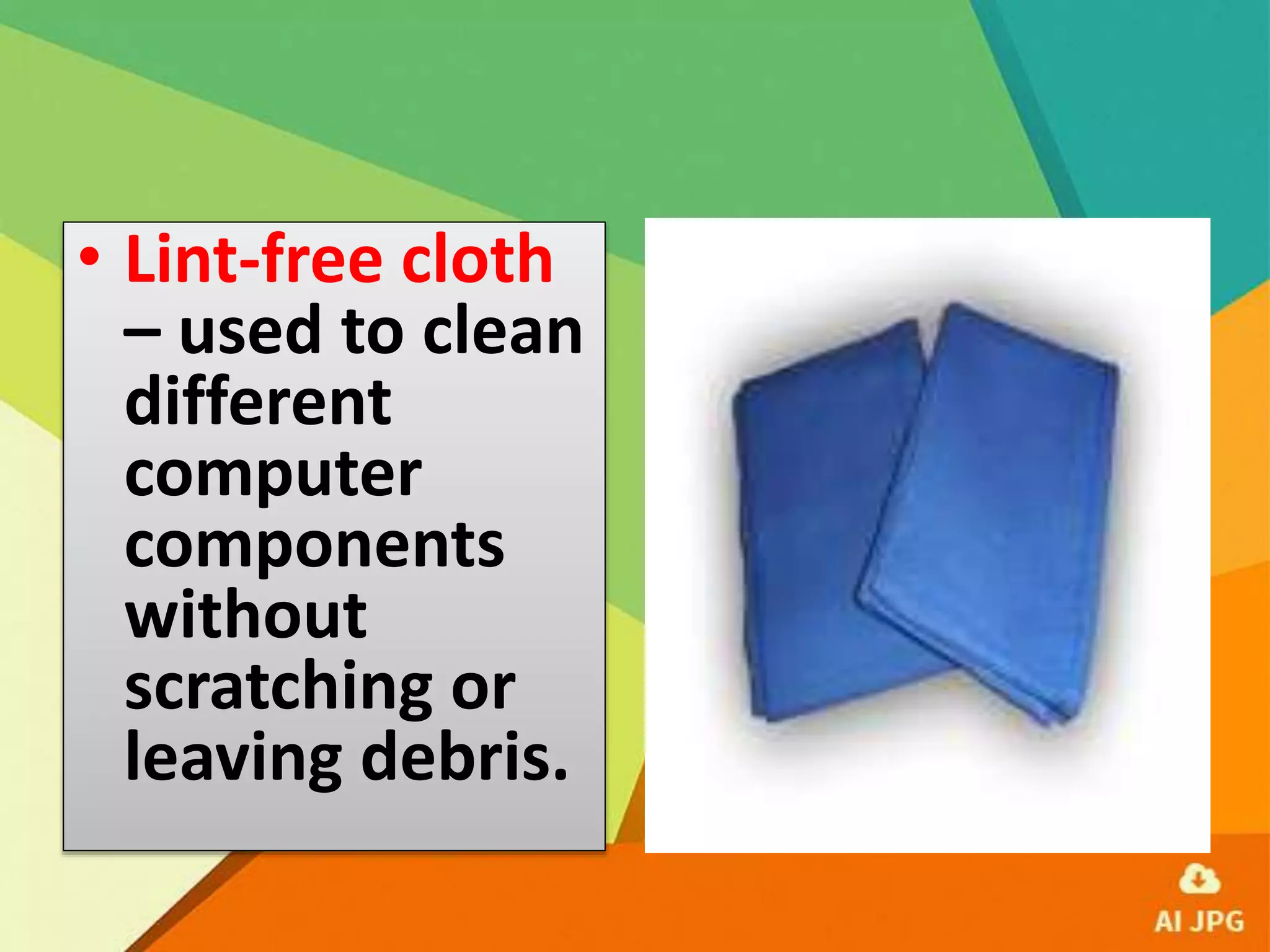 • Lint-free cloth
– used to clean
different
computer
components
without
scratching or
leaving debris.
 
