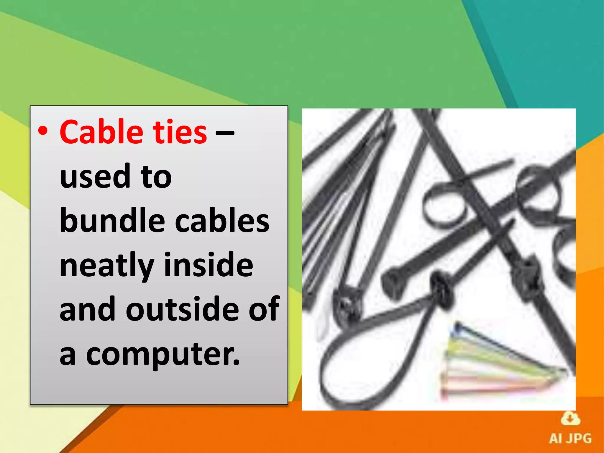 • Cable ties –
used to
bundle cables
neatly inside
and outside of
a computer.
 
