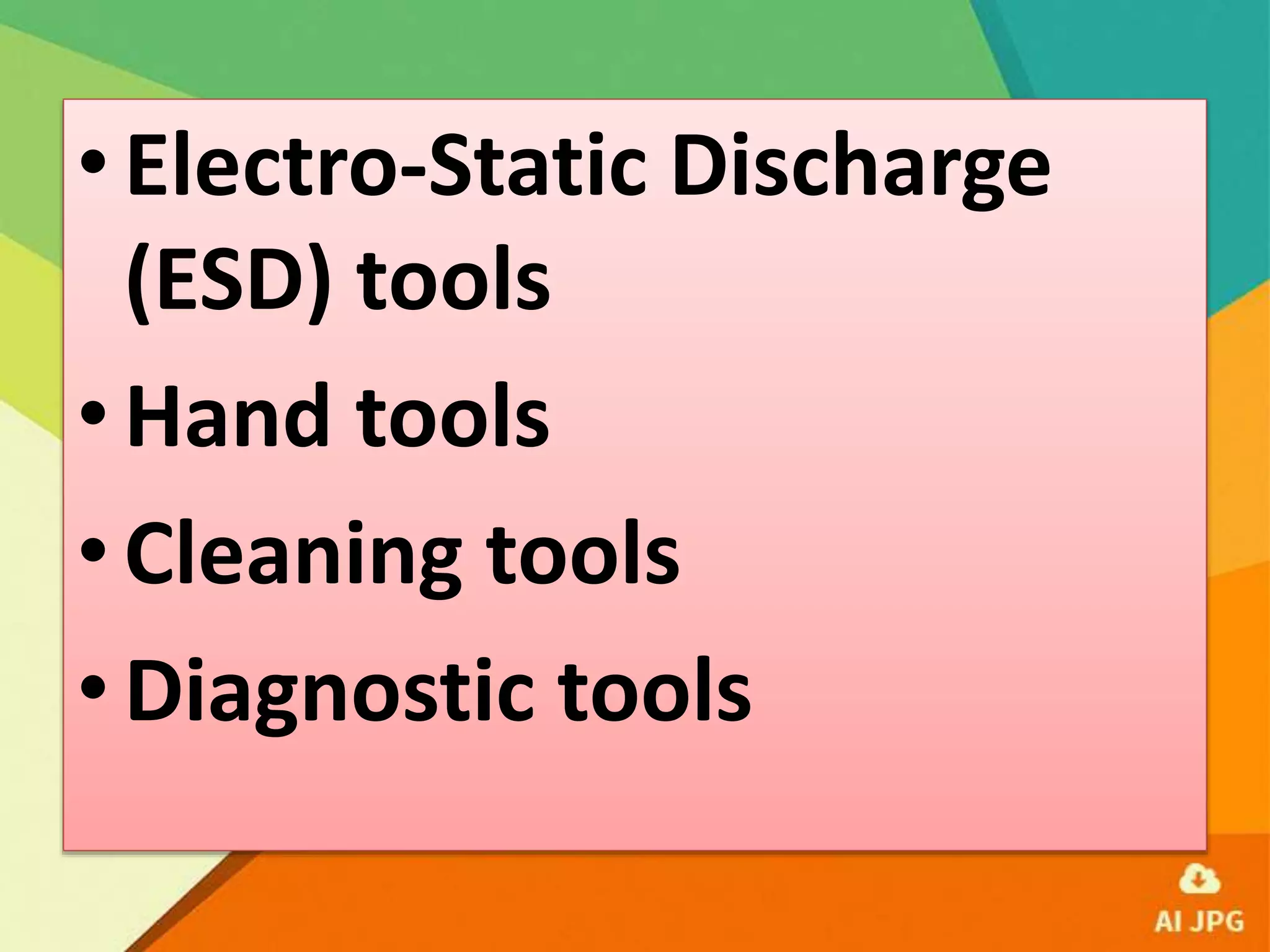 •Electro-Static Discharge
(ESD) tools
•Hand tools
•Cleaning tools
•Diagnostic tools
 