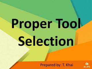 Proper Tool
Selection
Prepared by: T. Khai
 