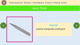 Information Sheet>>Hardware Tools>>Hand tools
Hand Tools
TWEEZER
-used to manipulate small parts
 