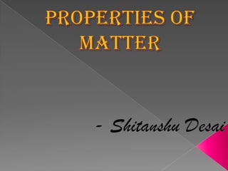 Properties of matter - Shitanshu Desai 