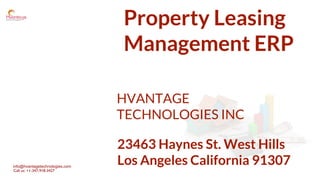 info@hvantagetechnologies.com
Call us: +1-347-918-3427
Property Leasing
Management ERP
HVANTAGE
TECHNOLOGIES INC
23463 Haynes St. West Hills
Los Angeles California 91307
 