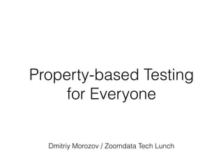 Property-based Testing
for Everyone
Dmitriy Morozov / Zoomdata Tech Lunch
 