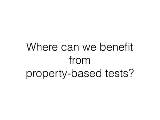Where can we beneﬁt
from
property-based tests?
 