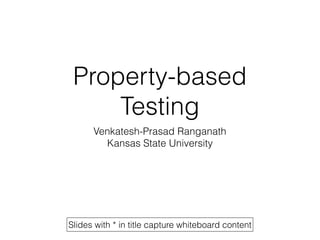 Property-based
Testing
Venkatesh-Prasad Ranganath
Kansas State University
Slides with * in title capture whiteboard content
 