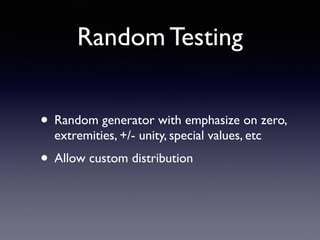 Random Testing 
• Random generator with emphasize on zero, 
extremities, +/- unity, special values, etc 
• Allow custom distribution 
 