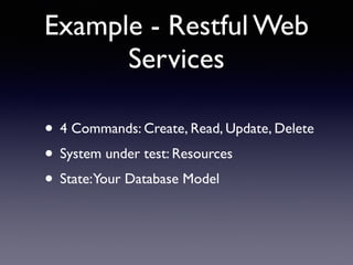 Example - Restful Web 
Services 
• 4 Commands: Create, Read, Update, Delete 
• System under test: Resources 
• State: Your Database Model 
 
