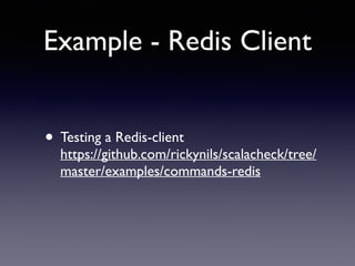 Example - Redis Client 
• Testing a Redis-client 
https://github.com/rickynils/scalacheck/tree/ 
master/examples/commands-redis 
 