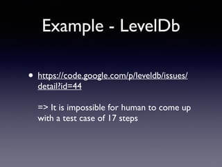 Example - LevelDb 
• https://code.google.com/p/leveldb/issues/ 
detail?id=44 
=> It is impossible for human to come up 
with a test case of 17 steps 
 