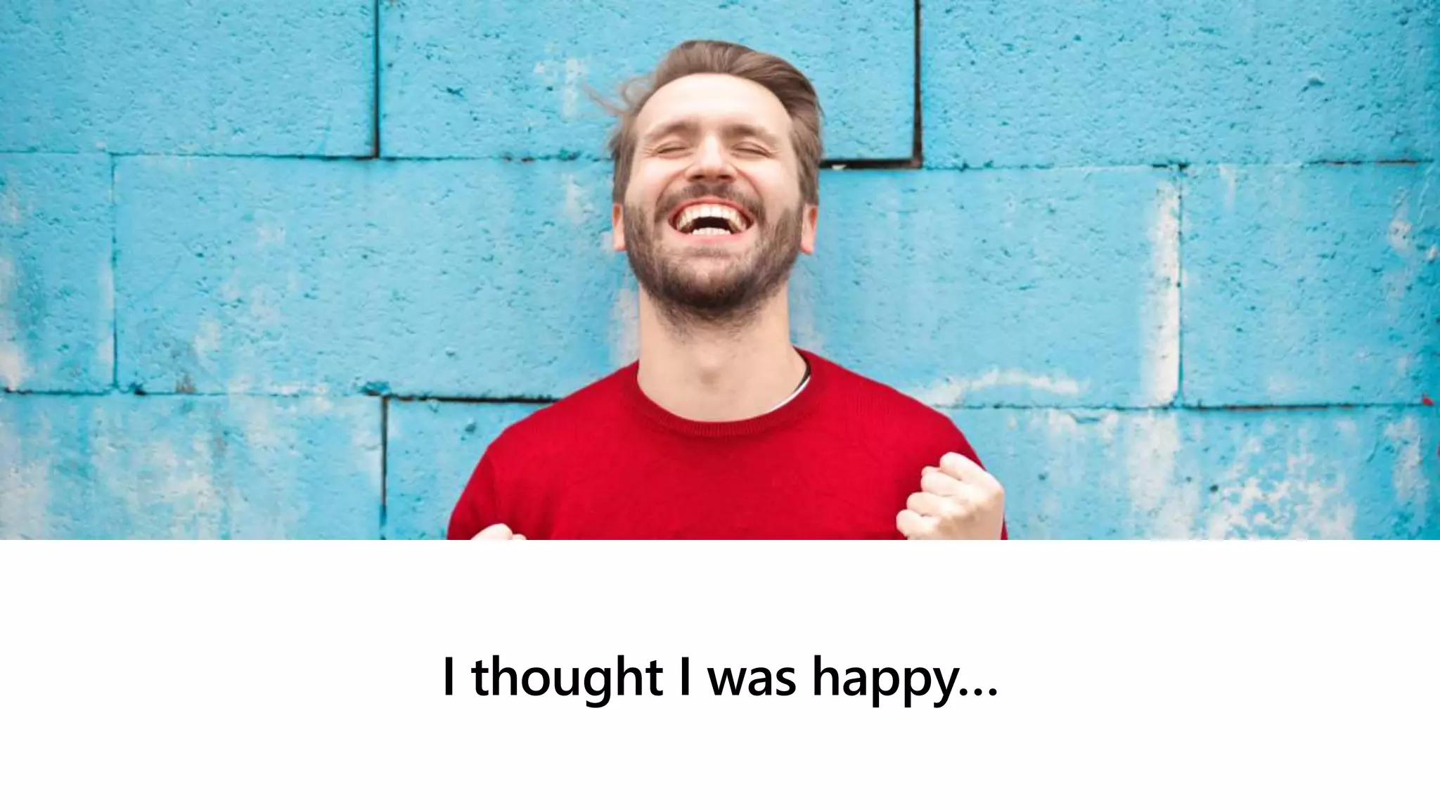 I thought I was happy…
 