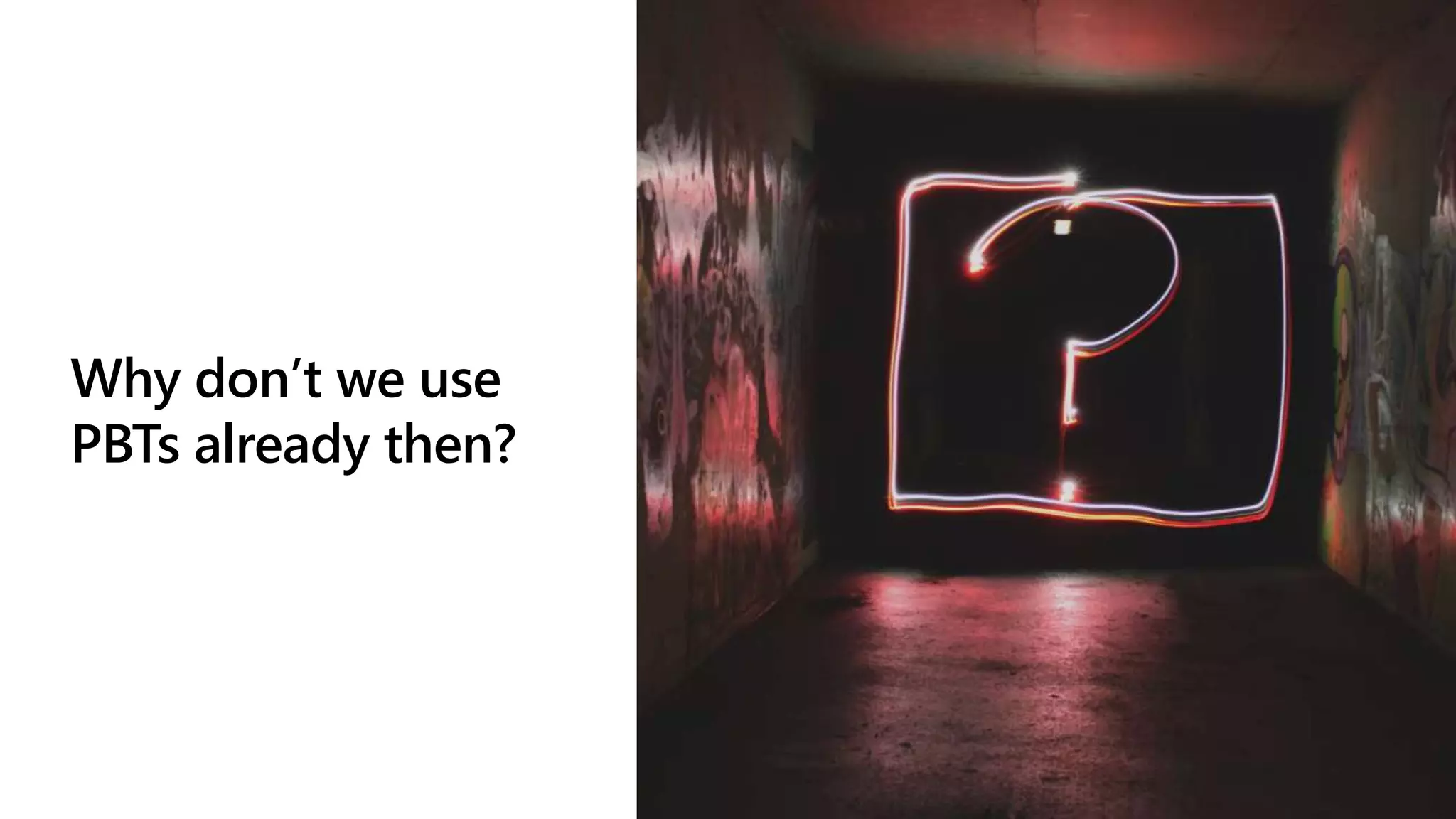 Why don’t we use
PBTs already then?
 