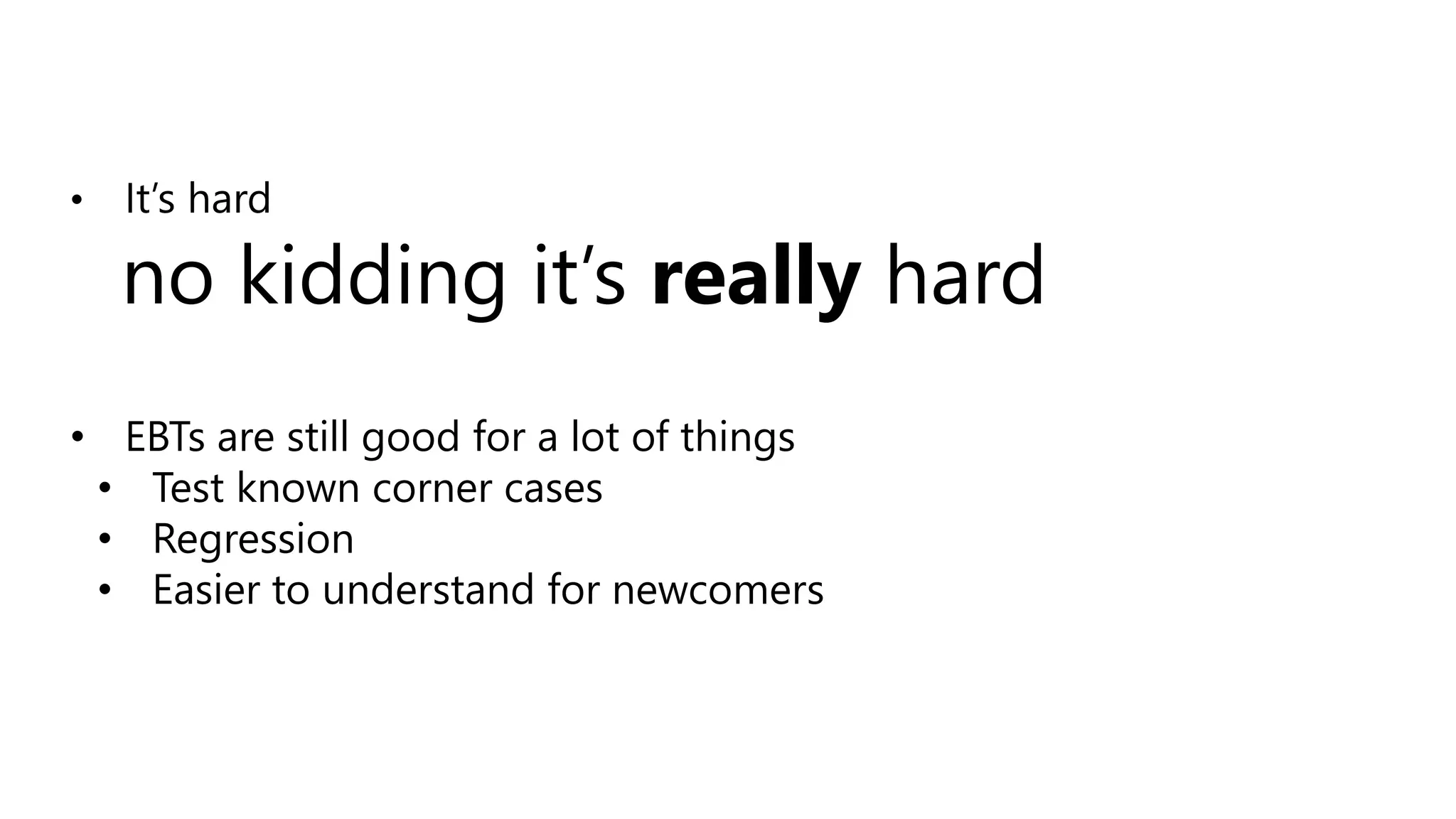 no kidding it’s really hard
• EBTs are still good for a lot of things
• Test known corner cases
• Regression
• Easier to understand for newcomers
 