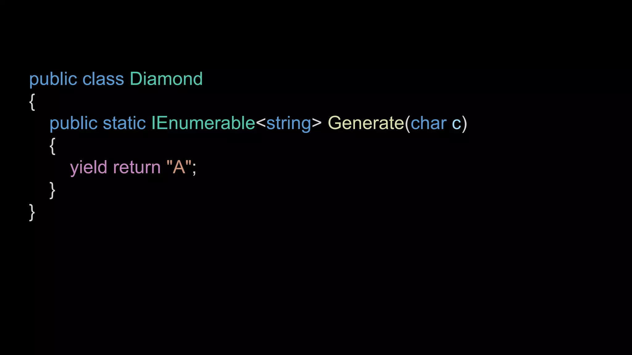 public class Diamond
{
public static IEnumerable<string> Generate(char c)
{
yield return "A";
}
}
 