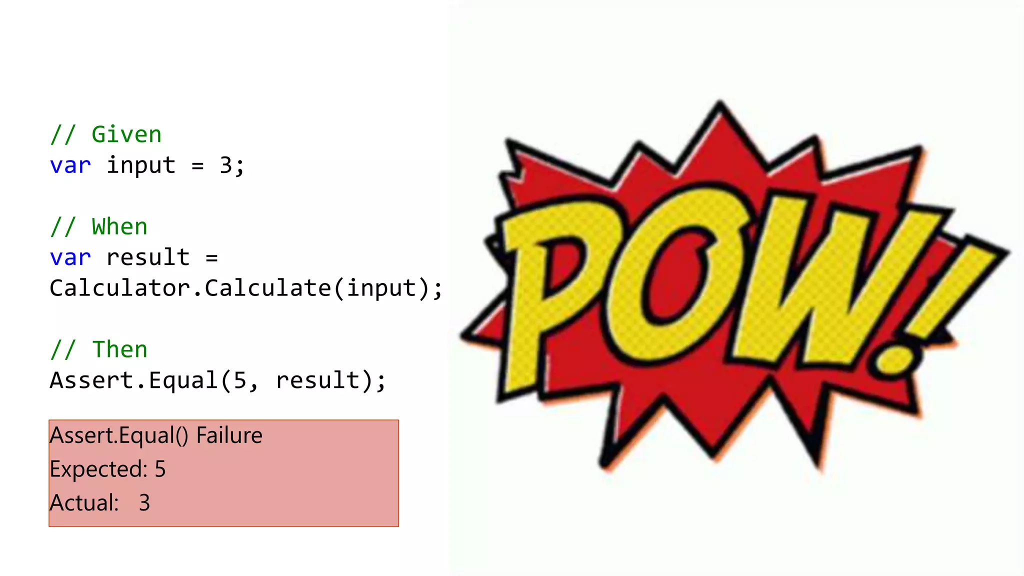 // Given
var input = 3;
// When
var result =
Calculator.Calculate(input);
// Then
Assert.Equal(5, result);
 
