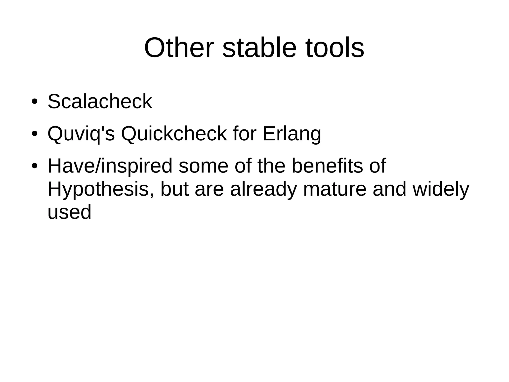 Other stable tools
● Scalacheck
● Quviq's Quickcheck for Erlang
● Have/inspired some of the benefits of
Hypothesis, but are already mature and widely
used
 