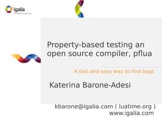 Property-based testing an
open source compiler, pflua
A fast and easy way to find bugs
kbarone@igalia.com ( luatime.org )
www.igalia.com
Katerina Barone-Adesi
 