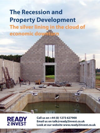 The Recession and
Property Development
The silver lining in the cloud of
economic downturn




           Call us on +44 (0) 1273 627900
           Email us on talk@ready2invest.co.uk
           Look at our website www.ready2invest.co.uk
 