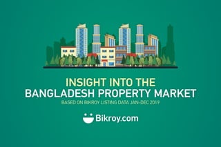 BANGLADESH PROPERTY MARKET
INSIGHT INTO THE
BASED ON BIKROY LISTING DATA JAN-DEC 2019
 
