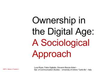 Ownership in the Digital Age:  A Sociological Approach Luca Rossi, Fabio Giglietto, Giovanni Boccia Artieri -  Dpt. of Communication Studies -  University of Urbino “Carlo Bo” - Italy  
