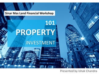 Presented by Ishak Chandra
101
PROPERTY
INVESTMENT
Sinar Mas Land Financial Workshop
 