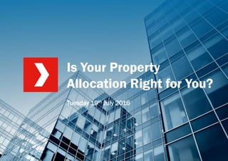 Private & Confidential Is Your Property Allocation Right For You? 19th July 2016
Is Your Property
Allocation Right for You?
Tuesday 19th July 2016
 