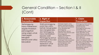 General Condition – Section I & II
(Cont)
5. Reasonable
Precautions

6. Right of
Inspection

Tertanggung
harus melakukan
segala tindakan
pencegahan
yang wajar untuk
mencegah
kerugian
kehancuran atau
kerusakan

Wakil penanggung
pada tiap waktu
berhak menginspeksi
dan mengkaji risiko
dan Tertanggung
harus memberikan
kepada wakil
Penanggung semua
keterangan rinci dan
informasi yang
diperlukan untuk
penilaian risiko.

7. Claim
Procerudes
Menjaga bagian yang
terkena dampak kerugian
dan membuatnya tersedia
untuk diinspeksi oleh
penanggung;
Menyerahkan semua
informasi yang diminta oleh
Penanaggung
Segera memberitahu
polisi/pihak yang
berwenang dalam hal
kehilangan atau kerusakan
karena pencurian atau
pembongkaran atau
kerusakan akibat
perbuatan jahat

Tertanggung tidak berhak
mengabandon harta
benda kepada
Penanggung baik yang
diambil alih oleh
Penanggung atau tidak
Tidak ada klaim yang
dapat dibayar kecuali
syarat-syarat dari Kondisi ini
telah dipenuhi.
Jika suatu klaim curang
dalam hal apapun atau
jika cara curang digunakan
oleh Tertanggung atau
yang mengatasnamakan
dia maka semua manfaat
berdasarkan polis ini
menjadi hilang.

 