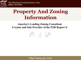 http://www.pzr.com Property And Zoning Information America's Leading Zoning Consultant Creator and Sole Provider of the PZR Report ® 