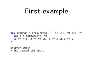 (KTUVGZCORNG 
val propMax = Prop.forAll { (x: Int, y: Int) = 
val z = math.max(x, y) 
(z == x || z == y)  (z = x  z = y) 
} 
propMax.check 
+ OK, passed 100 tests. 
 