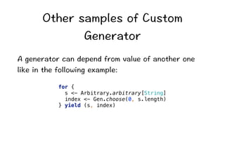 1VJGTUCORNGUQH%WUVQO 
)GPGTCVQT 
#IGPGTCVQTECPFGRGPFHTQOXCNWGQHCPQVJGTQPG 
NKMGKPVJGHQNNQYKPIGZCORNG 
for { 
s - Arbitrary.arbitrary[String] 
index - Gen.choose(0, s.length) 
} yield (s, index) 
 