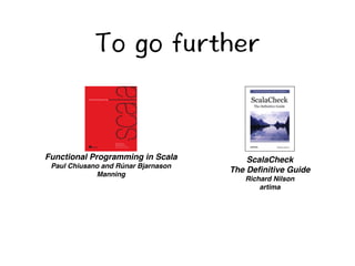 6QIQHWTVJGT 
Functional Programming in Scala 
Paul Chiusano and Rúnar Bjarnason 
Manning 
ScalaCheck 
The Definitive Guide 
Richard Nilson 
artima 
 
