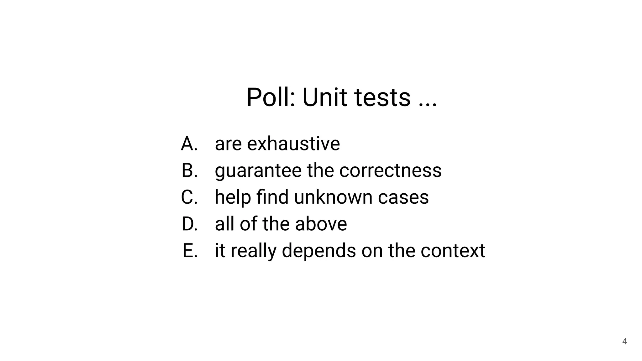 Poll: Unit tests ...
A. are exhaustive
B. guarantee the correctness
C. help ﬁnd unknown cases
D. all of the above
E. it really depends on the context
4
 