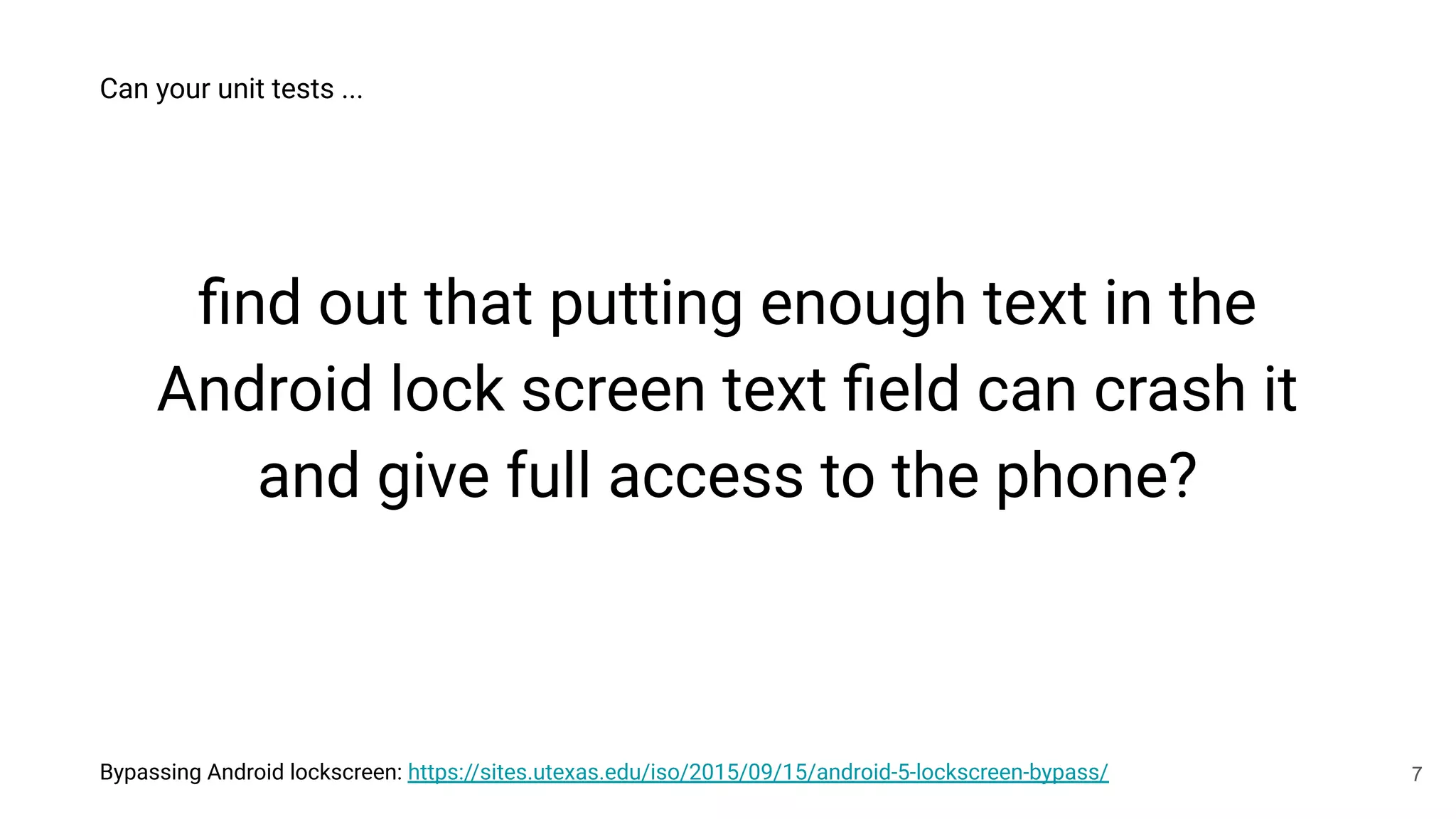 Bypassing Android lockscreen: https://sites.utexas.edu/iso/2015/09/15/android-5-lockscreen-bypass/
ﬁnd out that putting enough text in the
Android lock screen text ﬁeld can crash it
and give full access to the phone?
Can your unit tests ...
7
 