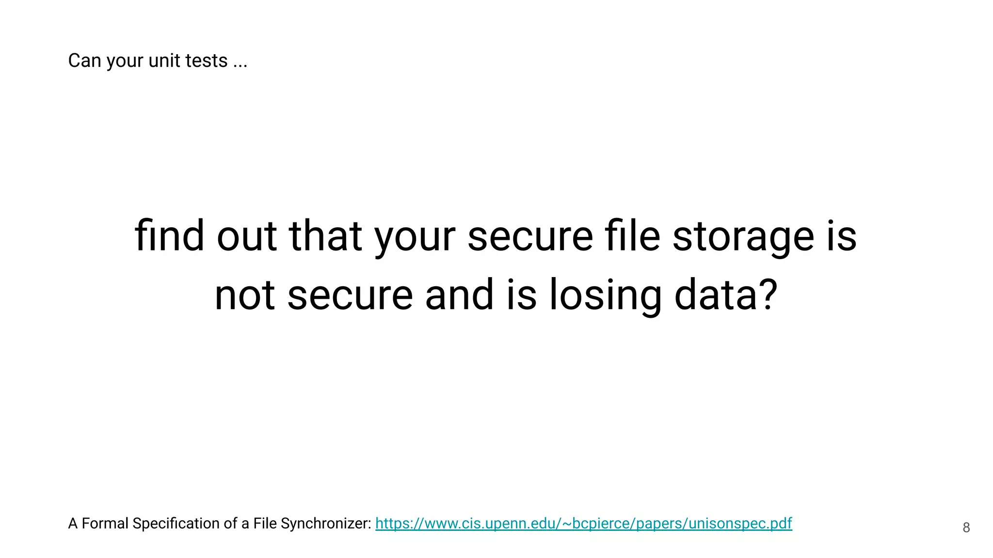 A Formal Speciﬁcation of a File Synchronizer: https://www.cis.upenn.edu/~bcpierce/papers/unisonspec.pdf
ﬁnd out that your secure ﬁle storage is
not secure and is losing data?
Can your unit tests ...
8
 