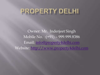 Property delhi Owner: Mr.  Inderjeet Singh Mobile No.  :(+91) – 999.999.8386 Email: info@property4delhi.com Website: http://www.property4delhi.com 