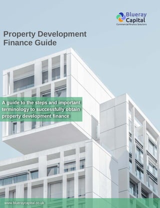 A guide to the steps and important
A guide to the steps and important
terminology to successfully obtain
terminology to successfully obtain
property development finance
property development finance
Property Development
Finance Guide
www.blueraycapital.co.uk
www.blueraycapital.co.uk
 