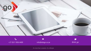 +27 (0)11 856 4400 info@dotgo.co.za @dot_go
It’s more than a solution. It’s a lifestyle.
 