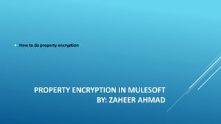 PROPERTY ENCRYPTION IN MULESOFT
BY: ZAHEER AHMAD
 How to do property encryption
 