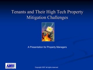 Tenants and Their High Tech Property
       Mitigation Challenges




        A Presentation for Property Managers




              Copyright 2007 all rights reserved
 