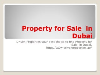 Property for Sale in Dubai 
Driven Properties your best choice to find Property for Sale in Dubai. 
http://www.drivenproperties.ae/  