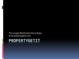 PROPERTYGETIT
The Largest Real Estate Site in Qatar
www.propertygetit.com
 