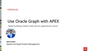 Use Oracle Graph with APEX
Make building modern data-driven applications easier
Rahul Tasker
Spatial and Graph Product Management
 