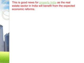This is good news for property India as the real
estate sector in India will benefit from the expected
economic reforms.
 